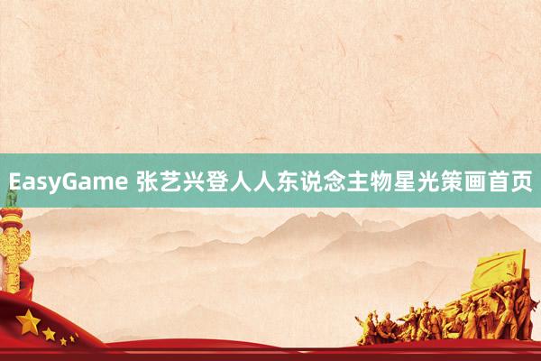 EasyGame 张艺兴登人人东说念主物星光策画首页