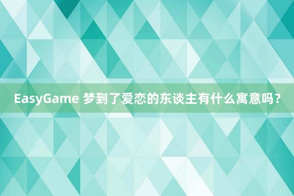 EasyGame 梦到了爱恋的东谈主有什么寓意吗？