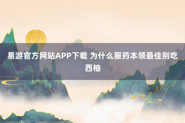 易游官方网站APP下载 为什么服药本领最佳别吃西柚