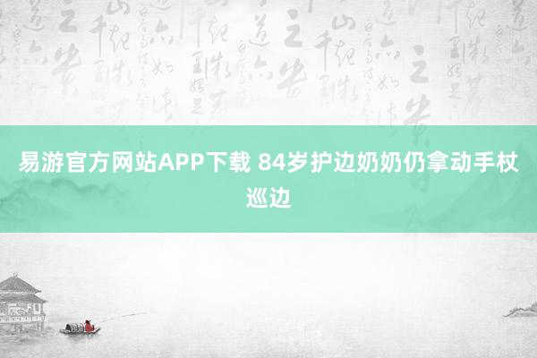 易游官方网站APP下载 84岁护边奶奶仍拿动手杖巡边