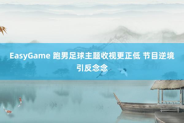 EasyGame 跑男足球主题收视更正低 节目逆境引反念念