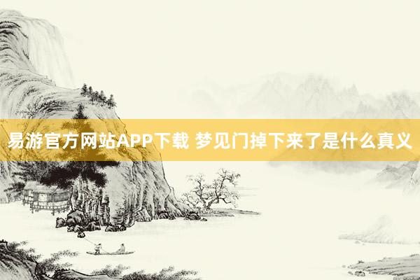 易游官方网站APP下载 梦见门掉下来了是什么真义