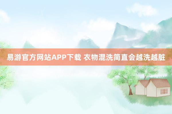 易游官方网站APP下载 衣物混洗简直会越洗越脏