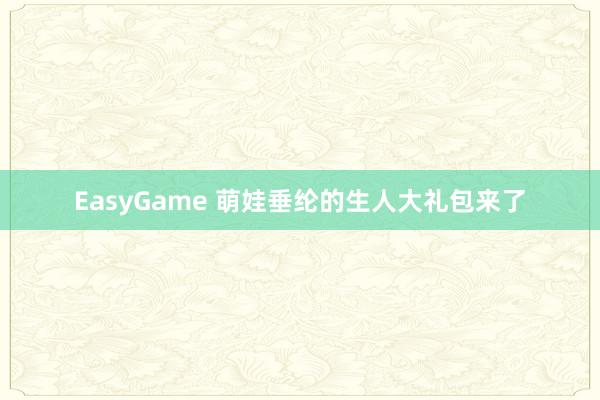 EasyGame 萌娃垂纶的生人大礼包来了
