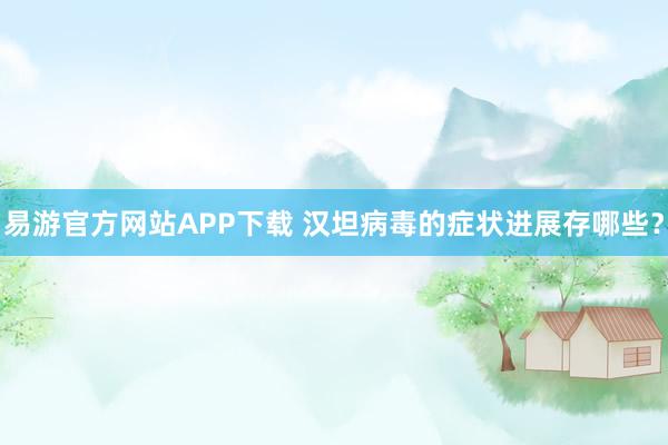易游官方网站APP下载 汉坦病毒的症状进展存哪些?