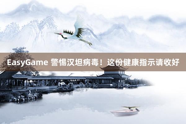 EasyGame 警惕汉坦病毒!这份健康指示请收好