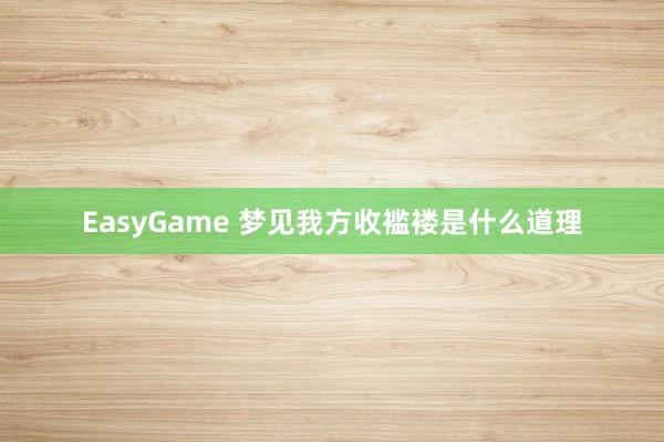 EasyGame 梦见我方收褴褛是什么道理