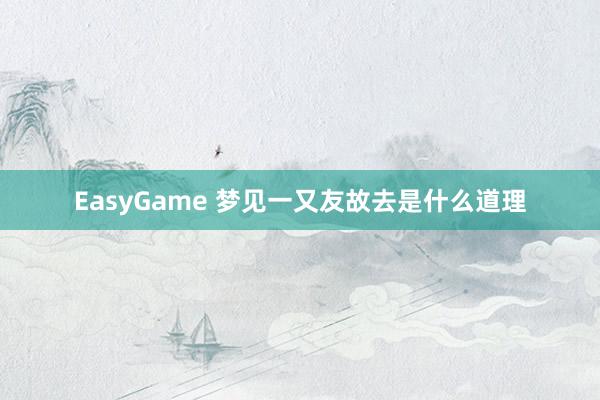 EasyGame 梦见一又友故去是什么道理