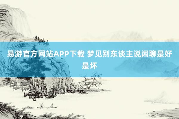 易游官方网站APP下载 梦见别东谈主说闲聊是好是坏