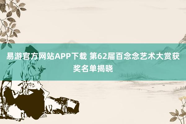易游官方网站APP下载 第62届百念念艺术大赏获奖名单揭晓