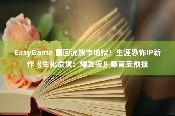 EasyGame 重回浣熊市地狱！生涯恐怖IP新作《生化危境：爆发夜》曝首支预报