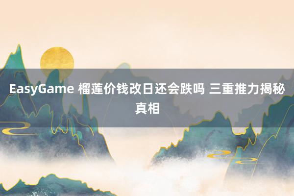 EasyGame 榴莲价钱改日还会跌吗 三重推力揭秘真相