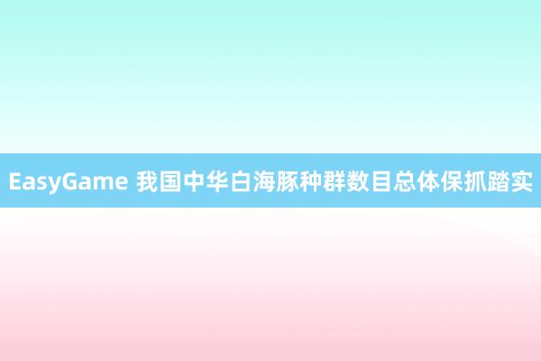 EasyGame 我国中华白海豚种群数目总体保抓踏实
