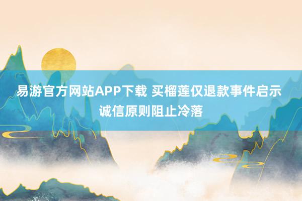 易游官方网站APP下载 买榴莲仅退款事件启示 诚信原则阻止冷落