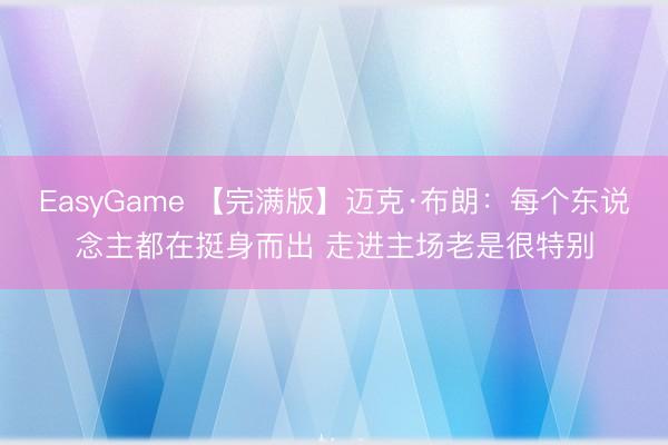 EasyGame 【完满版】迈克·布朗：每个东说念主都在挺身而出 走进主场老是很特别