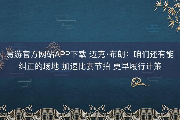 易游官方网站APP下载 迈克·布朗：咱们还有能纠正的场地 加速比赛节拍 更早履行计策