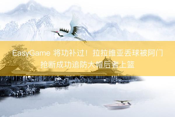 EasyGame 将功补过！拉拉维亚丢球被阿门抢断成功追防大帽后者上篮