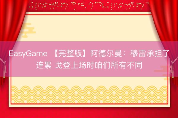 EasyGame 【完整版】阿德尔曼：穆雷承担了连累 戈登上场时咱们所有不同