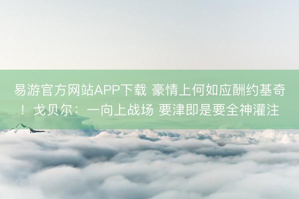 易游官方网站APP下载 豪情上何如应酬约基奇！戈贝尔：一向上战场 要津即是要全神灌注