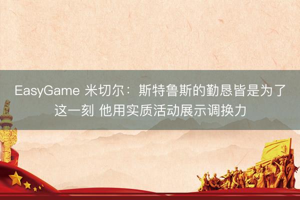 EasyGame 米切尔:斯特鲁斯的勤恳皆是为了这一刻 他用实质活动展示调换力