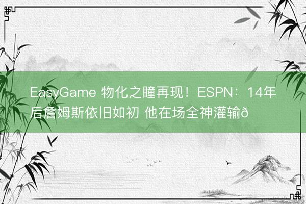 EasyGame 物化之瞳再现！ESPN：14年后詹姆斯依旧如初 他在场全神灌输🔒