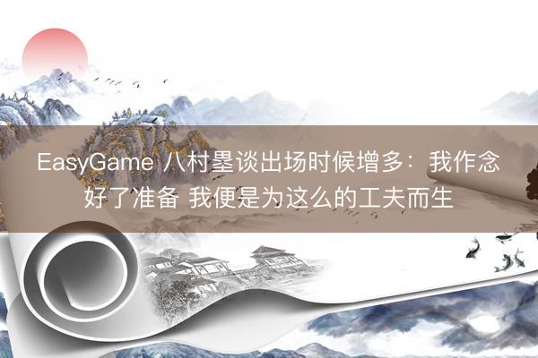 EasyGame 八村塁谈出场时候增多：我作念好了准备 我便是为这么的工夫而生