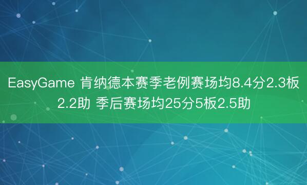 EasyGame 肯纳德本赛季老例赛场均8.4分2.3板2.2助 季后赛场均25分5板2.5助
