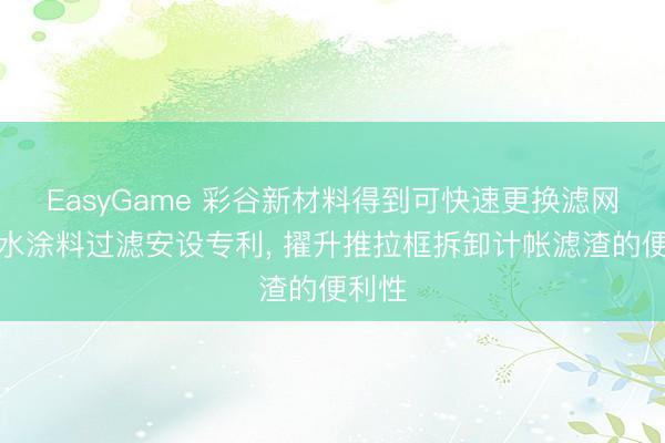 EasyGame 彩谷新材料得到可快速更换滤网的防水涂料过滤安设专利, 擢升推拉框拆卸计帐滤渣的便利性