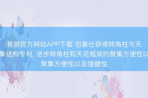 易游官方网站APP下载 包豪仕获得转角柱与天花框架聚集结构专利， 进步转角柱和天花框架的聚集方便性以及强健性