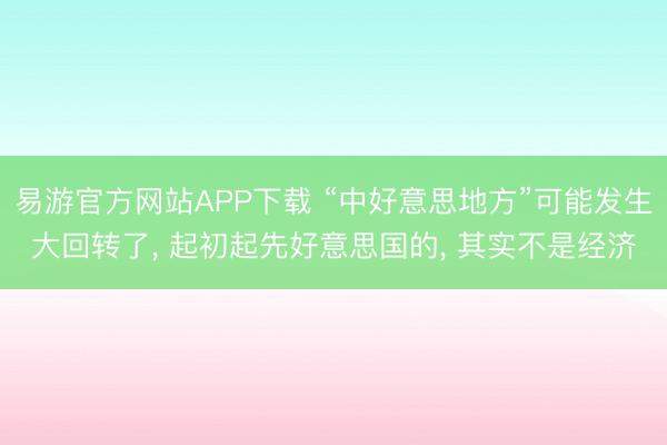 易游官方网站APP下载 “中好意思地方”可能发生大回转了， 起初起先好意思国的， 其实不是经济