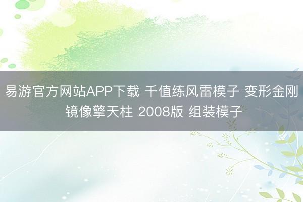 易游官方网站APP下载 千值练风雷模子 变形金刚 镜像擎天柱 2008版 组装模子