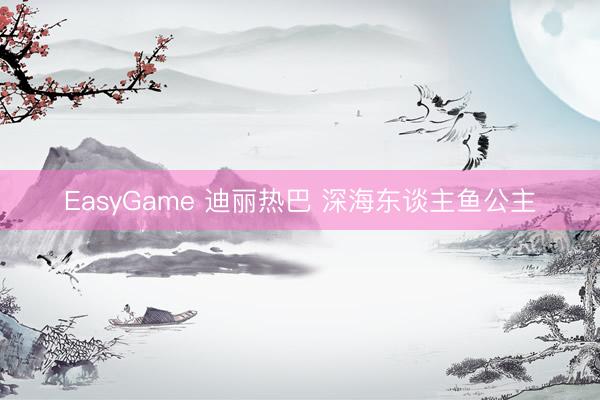 EasyGame 迪丽热巴 深海东谈主鱼公主