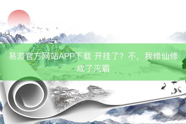 易游官方网站APP下载 开挂了？不，我修仙修成了灭霸