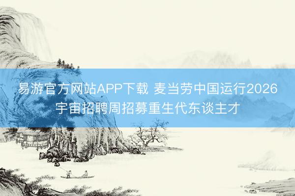 易游官方网站APP下载 麦当劳中国运行2026宇宙招聘周招募重生代东谈主才