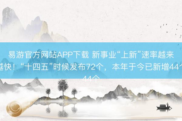 易游官方网站APP下载 新事业“上新”速率越来越快！“十四五”时候发布72个，本年于今已新增44个