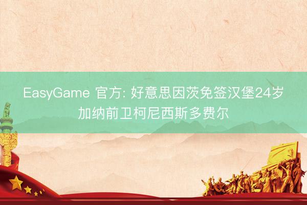 EasyGame 官方: 好意思因茨免签汉堡24岁加纳前卫柯尼西斯多费尔