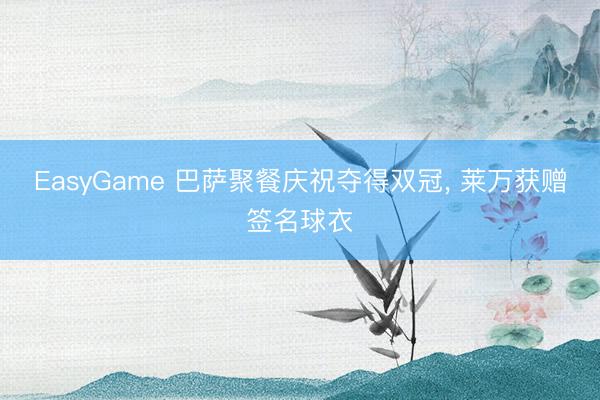 EasyGame 巴萨聚餐庆祝夺得双冠, 莱万获赠签名球衣