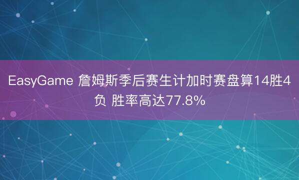 EasyGame 詹姆斯季后赛生计加时赛盘算14胜4负 胜率高达77.8%