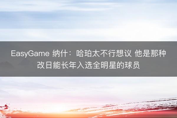 EasyGame 纳什：哈珀太不行想议 他是那种改日能长年入选全明星的球员