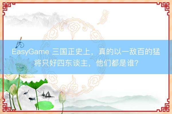 EasyGame 三国正史上，真的以一敌百的猛将只好四东谈主，他们都是谁？