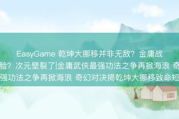 EasyGame 乾坤大挪移并非无敌？金庸战力天花板惨遭黑胡子打脸？次元壁裂了|金庸武侠最强功法之争再掀海浪 奇幻对决揭乾坤大挪移致命短板