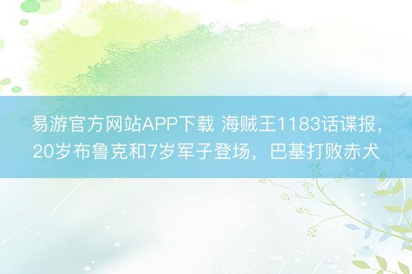 易游官方网站APP下载 海贼王1183话谍报，20岁布鲁克和7岁军子登场，巴基打败赤犬