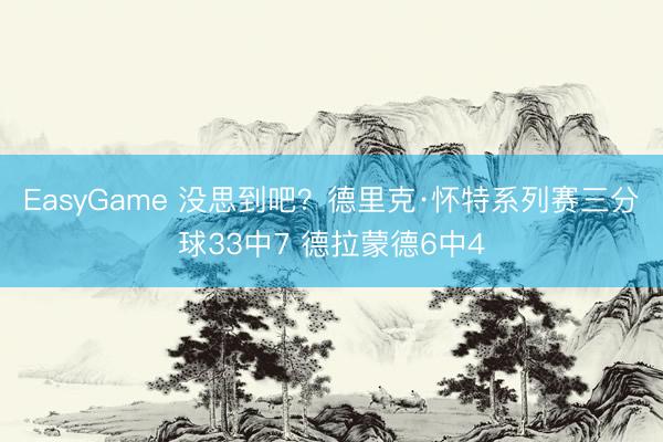 EasyGame 没思到吧？德里克·怀特系列赛三分球33中7 德拉蒙德6中4