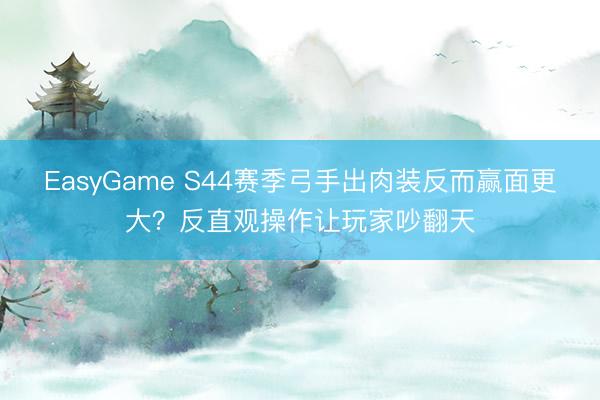 EasyGame S44赛季弓手出肉装反而赢面更大？反直观操作让玩家吵翻天