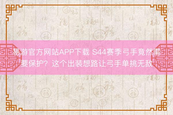 易游官方网站APP下载 S44赛季弓手竟然需要保护？这个出装想路让弓手单挑无敌