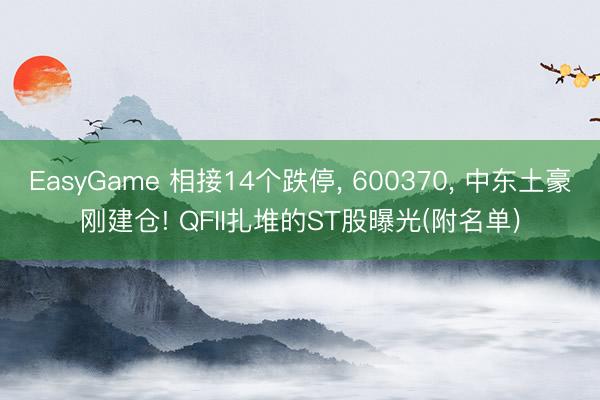 EasyGame 相接14个跌停， 600370， 中东土豪刚建仓! QFII扎堆的ST股曝光(附名单)