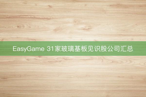 EasyGame 31家玻璃基板见识股公司汇总