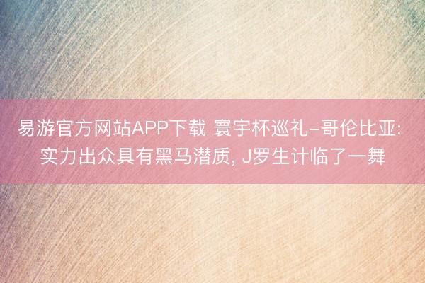 易游官方网站APP下载 寰宇杯巡礼-哥伦比亚: 实力出众具有黑马潜质, J罗生计临了一舞