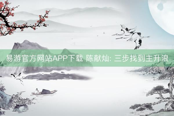 易游官方网站APP下载 陈献灿: 三步找到主升浪