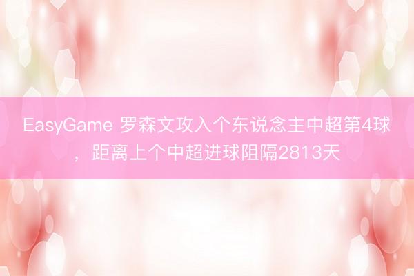 EasyGame 罗森文攻入个东说念主中超第4球，距离上个中超进球阻隔2813天